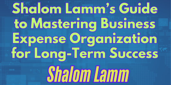 Shalom Lamm’s Guide to Mastering Business Expense Organization for Long-Term Success