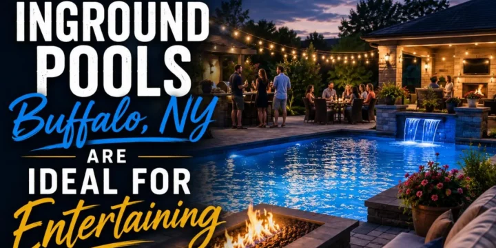 Why Inground Pools Buffalo NY Are Ideal for Entertaining